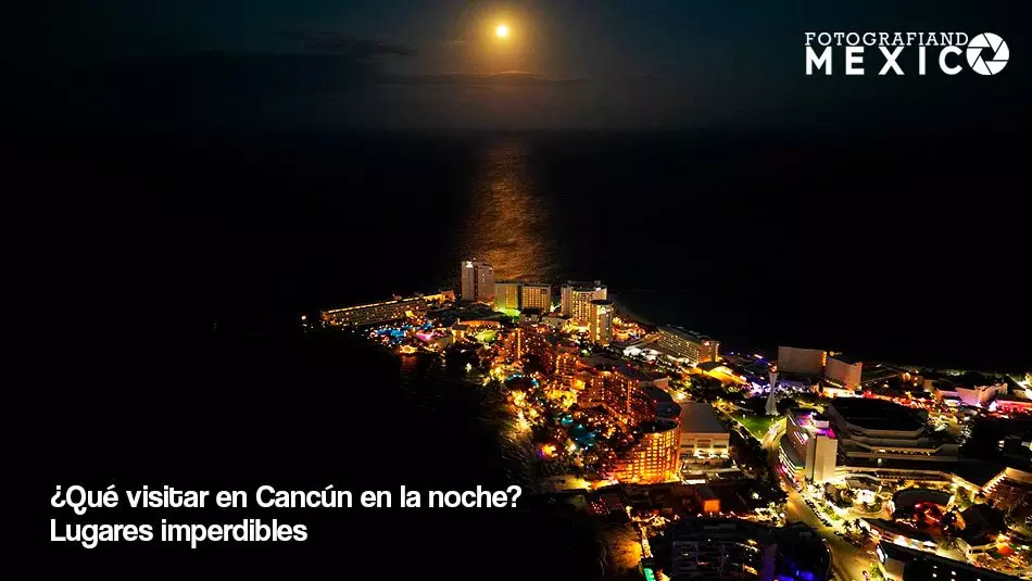 ¿Qué visitar en Cancún en la noche?