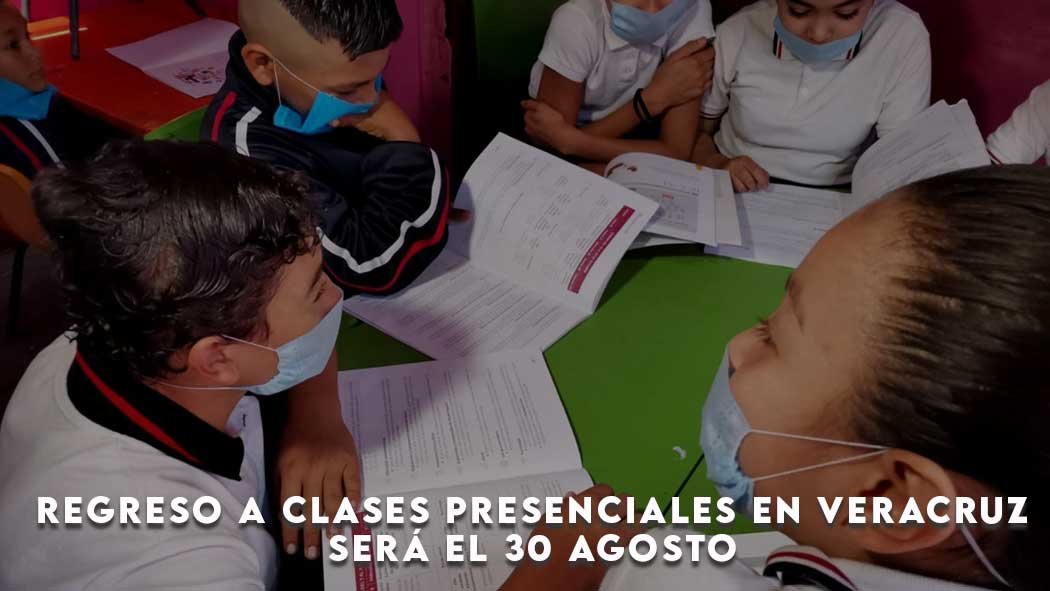 Regreso a clases presenciales en VER, será el 30 Agosto Regreso a clases presenciales en VER, será el 30 Agosto