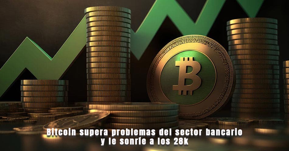 Bitcoin supera problemas del sector bancario y le sonríe a los 28k
