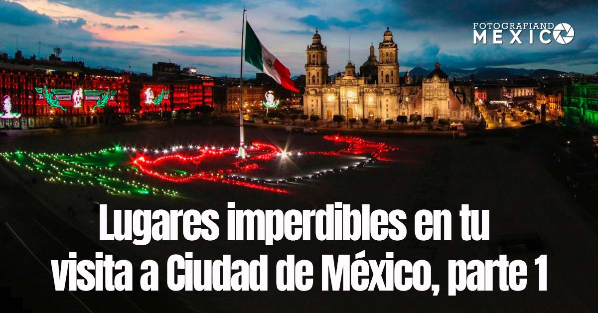 Lugares imperdibles en tu visita a Ciudad de México, parte 1