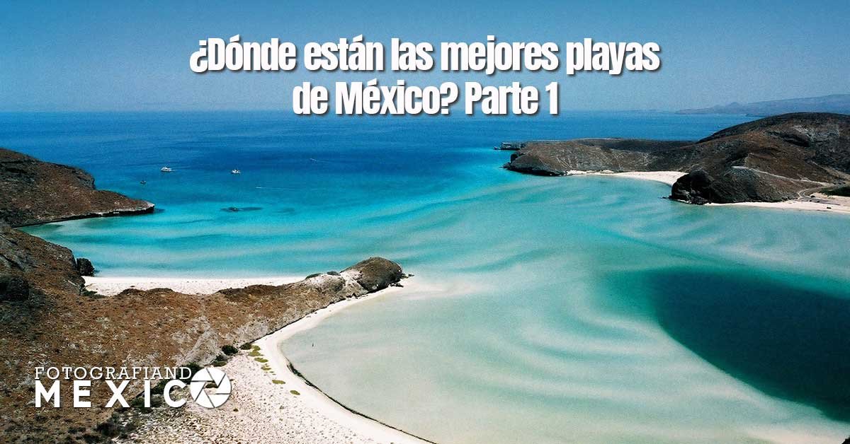 Guía ¿Dónde están las mejores playas de México? Parte 1 Guía ¿Dónde están las mejores playas de México? Parte 1